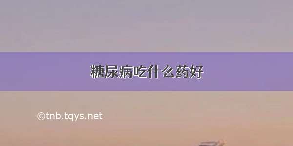 糖尿病吃什么药好