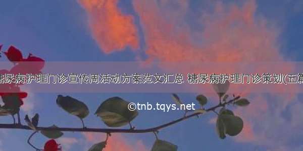 糖尿病护理门诊宣传周活动方案范文汇总 糖尿病护理门诊策划(五篇)