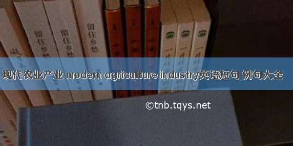 现代农业产业 modern agriculture industry英语短句 例句大全