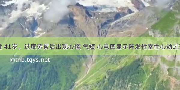 患者 女性 41岁。过度劳累后出现心慌 气短 心电图显示阵发性室性心动过速 宜选用