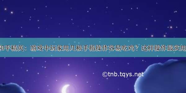 和平精英：游戏中玩家用几根手指操作容易吃鸡？这样操作最实用！