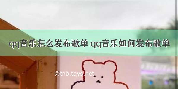 qq音乐怎么发布歌单 qq音乐如何发布歌单