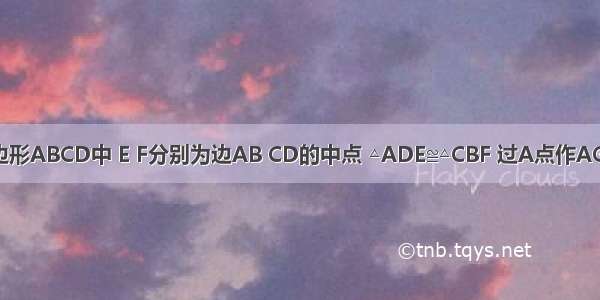 如图 在四边形ABCD中 E F分别为边AB CD的中点 △ADE≌△CBF 过A点作AG∥BD交CB