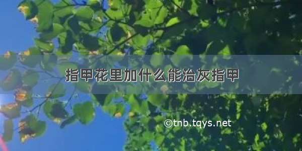 指甲花里加什么能治灰指甲