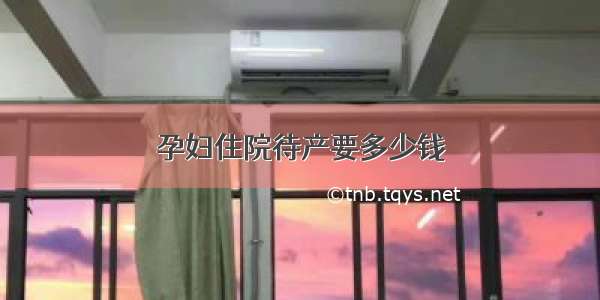 孕妇住院待产要多少钱