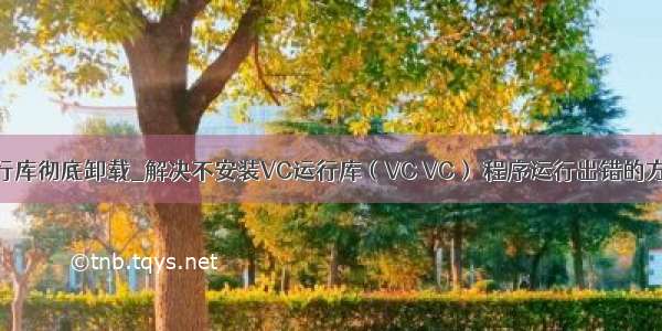 vc运行库彻底卸载_解决不安装VC运行库（VC VC） 程序运行出错的方法...