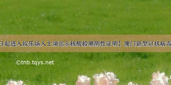 【澳门：15日起进入娱乐场人士须出示核酸检测阴性证明】澳门新型冠状病毒感染应变协调