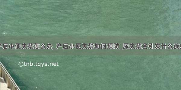 产后小便失禁怎么办_产后小便失禁如何预防_尿失禁会引发什么疾病