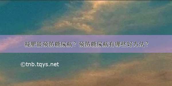 减肥能预防糖尿病？预防糖尿病有哪些好方法？