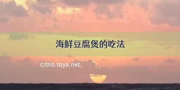 海鲜豆腐煲的吃法