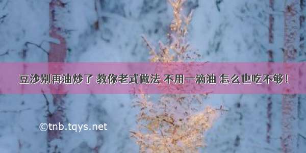 豆沙别再油炒了 教你老式做法 不用一滴油 怎么也吃不够！