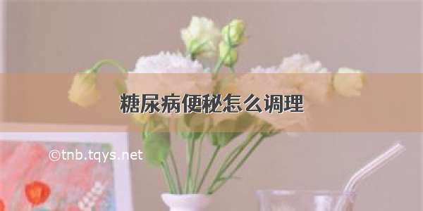 糖尿病便秘怎么调理