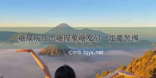 糖尿病低血糖现象糖友们一定要警惕