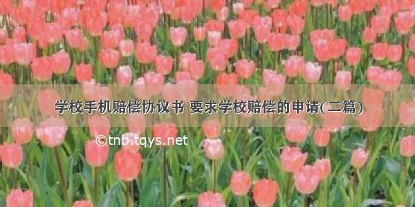 学校手机赔偿协议书 要求学校赔偿的申请(二篇)