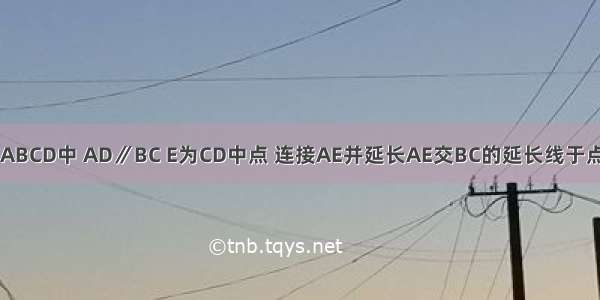 如图 在梯形ABCD中 AD∥BC E为CD中点 连接AE并延长AE交BC的延长线于点F（1）求证