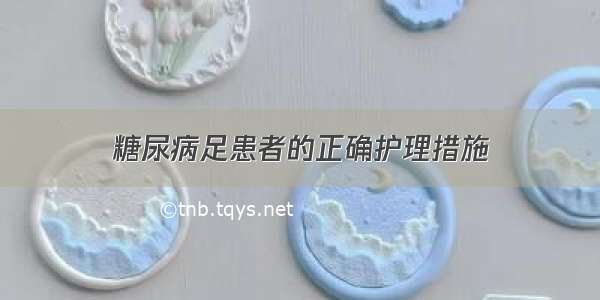 糖尿病足患者的正确护理措施