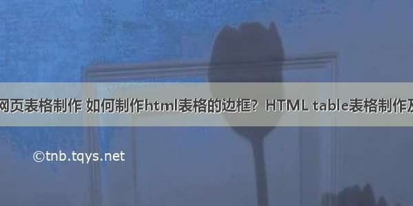 php网页表格制作 如何制作html表格的边框？HTML table表格制作及实例