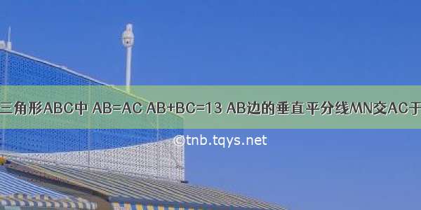 如图 在等腰三角形ABC中 AB=AC AB+BC=13 AB边的垂直平分线MN交AC于点D 求△B