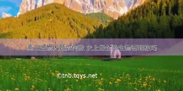 高三生物大题如何做 史上最全的生物答题技巧