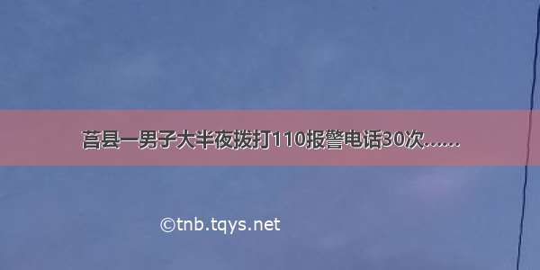 莒县一男子大半夜拨打110报警电话30次……