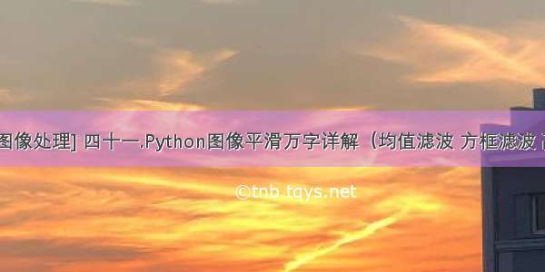 [Python图像处理] 四十一.Python图像平滑万字详解（均值滤波 方框滤波 高斯滤波 