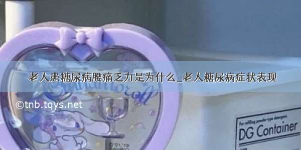 ​老人患糖尿病腰痛乏力是为什么_老人糖尿病症状表现