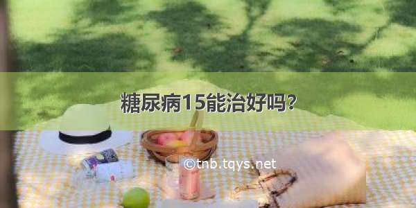 糖尿病15能治好吗？