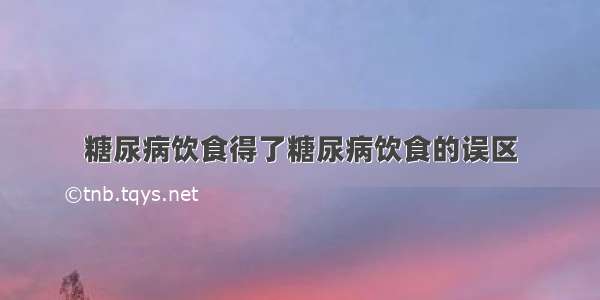 糖尿病饮食得了糖尿病饮食的误区