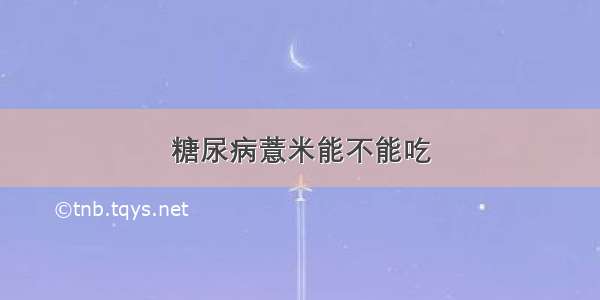 糖尿病薏米能不能吃