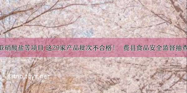 农药残留 亚硝酸盐等项目 这29家产品批次不合格！ ​费县食品安全监督抽查通告！！ ​