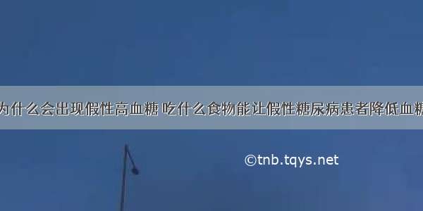 为什么会出现假性高血糖 吃什么食物能让假性糖尿病患者降低血糖