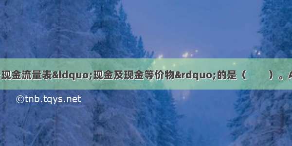 下列各项中 不属于现金流量表“现金及现金等价物”的是（　　）。A.银行本票B.持有2