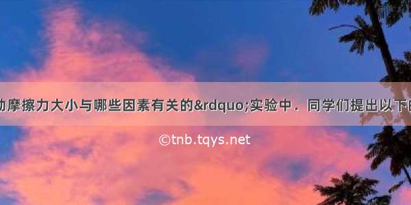 在探究“滑动摩擦力大小与哪些因素有关的”实验中．同学们提出以下的几种猜想：A．与