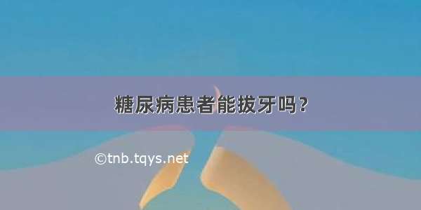 糖尿病患者能拔牙吗？