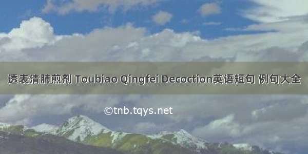 透表清肺煎剂 Toubiao Qingfei Decoction英语短句 例句大全