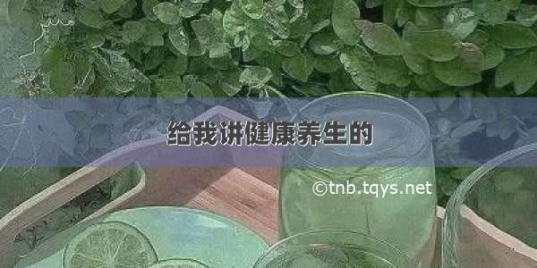 给我讲健康养生的