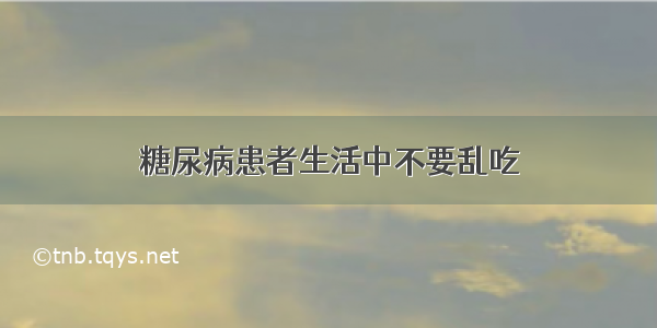 糖尿病患者生活中不要乱吃