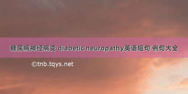 糖尿病神经病变 diabetic neuropathy英语短句 例句大全