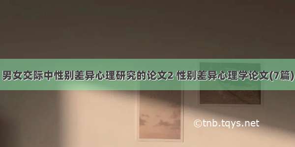 男女交际中性别差异心理研究的论文2 性别差异心理学论文(7篇)