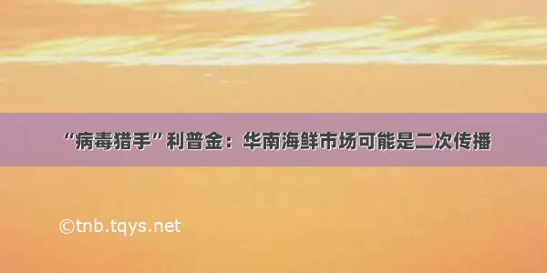 “病毒猎手”利普金：华南海鲜市场可能是二次传播