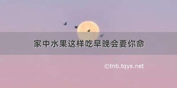 家中水果这样吃早晚会要你命