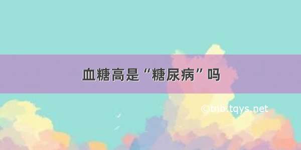 血糖高是“糖尿病”吗