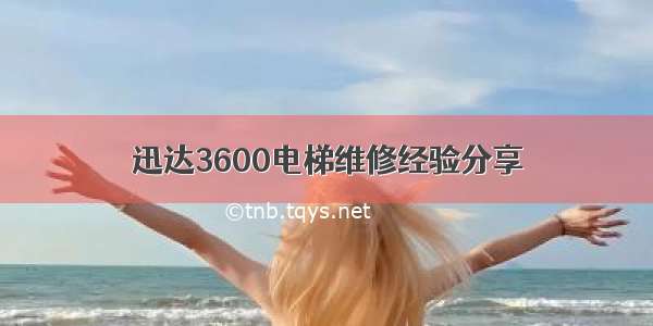 迅达3600电梯维修经验分享