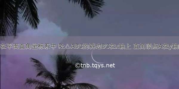 已知 如图 在平面直角坐标系中 Rt△ABC的斜边BC在x轴上 直角顶点A在y轴的正半轴上