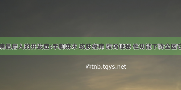 糖尿病最磨人的并发症:手脚麻木 皮肤瘙痒 腹泻便秘 性功能下降全因它而起