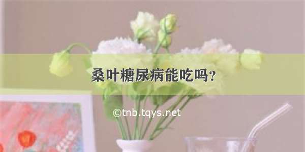 桑叶糖尿病能吃吗？