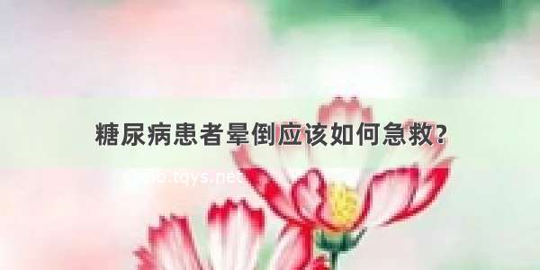 糖尿病患者晕倒应该如何急救？