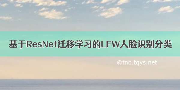 基于ResNet迁移学习的LFW人脸识别分类