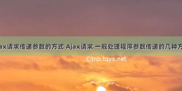 ajax请求传递参数的方式 Ajax请求 一般处理程序参数传递的几种方式