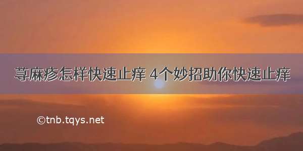 荨麻疹怎样快速止痒 4个妙招助你快速止痒